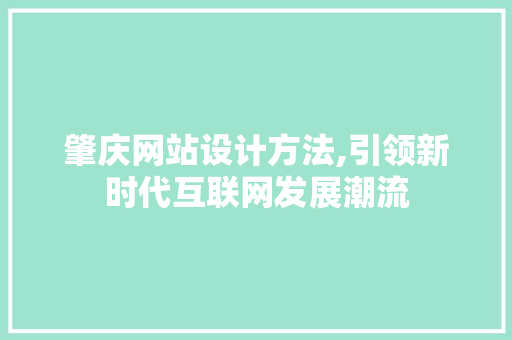 肇庆网站设计方法,引领新时代互联网发展潮流