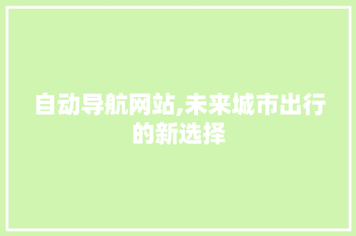 自动导航网站,未来城市出行的新选择