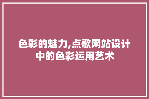 色彩的魅力,点歌网站设计中的色彩运用艺术