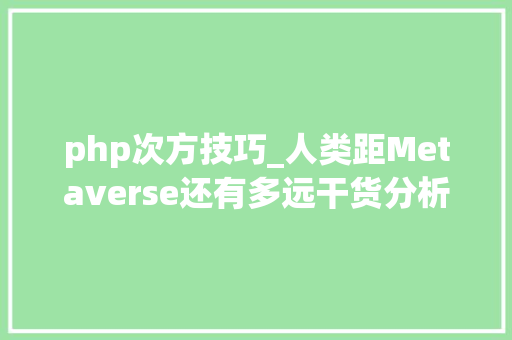 php次方技巧_人类距Metaverse还有多远干货分析虚拟世界50年