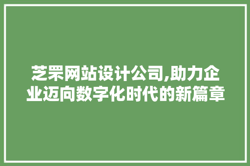 芝罘网站设计公司,助力企业迈向数字化时代的新篇章