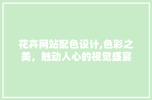 花卉网站配色设计,色彩之美，触动人心的视觉盛宴