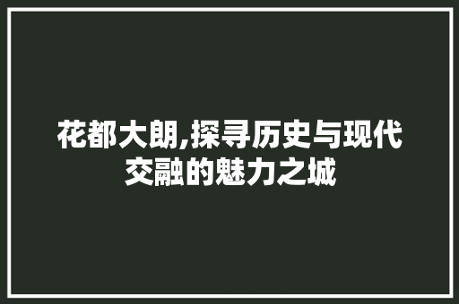 花都大朗,探寻历史与现代交融的魅力之城