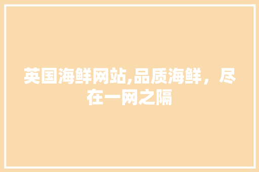 英国海鲜网站,品质海鲜，尽在一网之隔