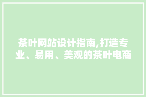 茶叶网站设计指南,打造专业、易用、美观的茶叶电商平台
