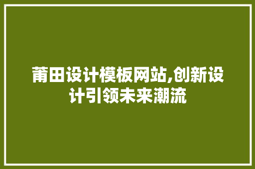 莆田设计模板网站,创新设计引领未来潮流
