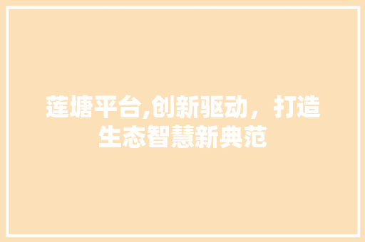 莲塘平台,创新驱动，打造生态智慧新典范