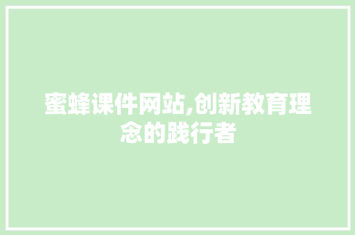 蜜蜂课件网站,创新教育理念的践行者