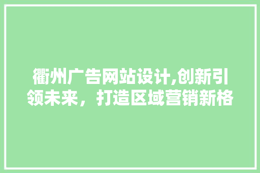 衢州广告网站设计,创新引领未来，打造区域营销新格局