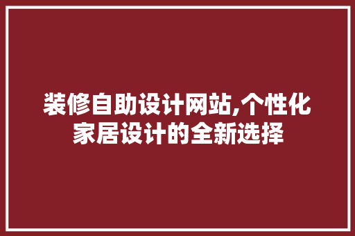 装修自助设计网站,个性化家居设计的全新选择