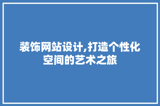 装饰网站设计,打造个性化空间的艺术之旅