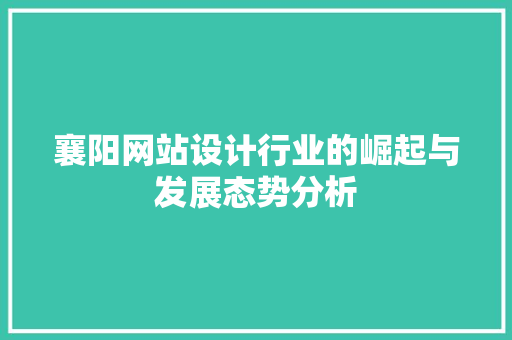 襄阳网站设计行业的崛起与发展态势分析