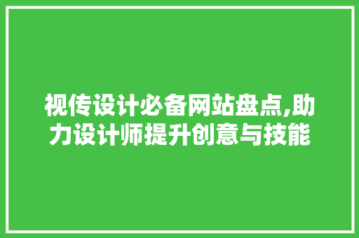 视传设计必备网站盘点,助力设计师提升创意与技能
