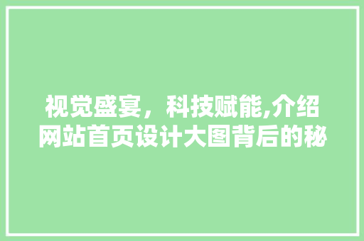 视觉盛宴，科技赋能,介绍网站首页设计大图背后的秘密
