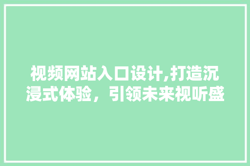 视频网站入口设计,打造沉浸式体验，引领未来视听盛宴