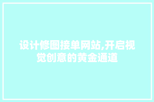 设计修图接单网站,开启视觉创意的黄金通道