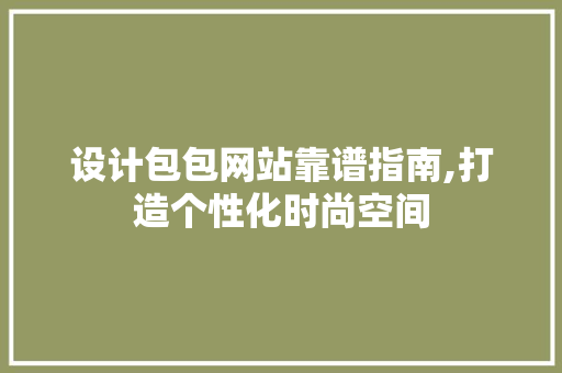 设计包包网站靠谱指南,打造个性化时尚空间