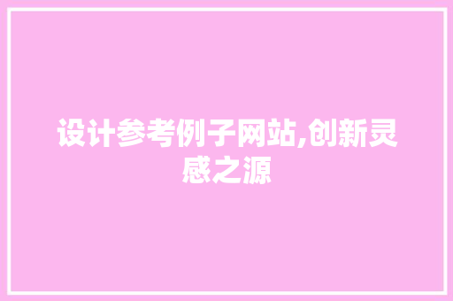 设计参考例子网站,创新灵感之源