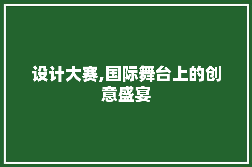 设计大赛,国际舞台上的创意盛宴