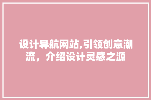 设计导航网站,引领创意潮流，介绍设计灵感之源