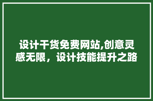 设计干货免费网站,创意灵感无限，设计技能提升之路