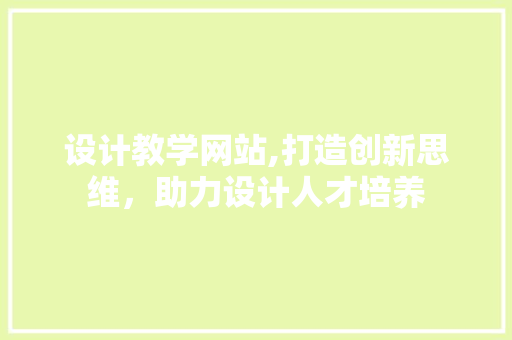设计教学网站,打造创新思维，助力设计人才培养