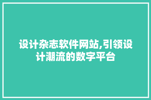 设计杂志软件网站,引领设计潮流的数字平台