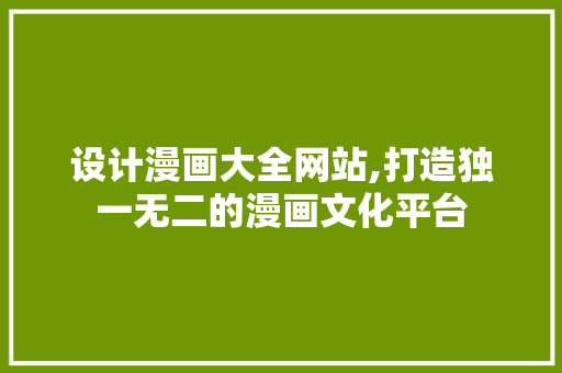 设计漫画大全网站,打造独一无二的漫画文化平台