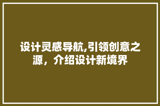 设计灵感导航,引领创意之源，介绍设计新境界