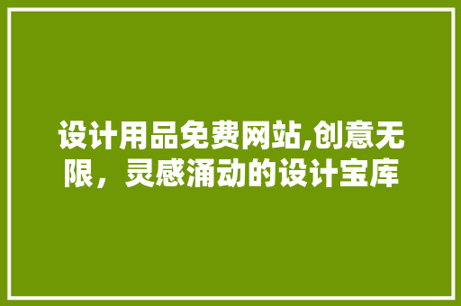 设计用品免费网站,创意无限，灵感涌动的设计宝库