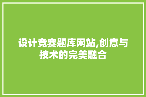 设计竞赛题库网站,创意与技术的完美融合