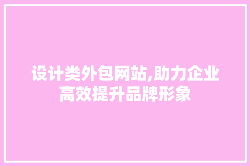 设计类外包网站,助力企业高效提升品牌形象