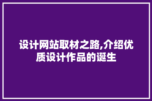 设计网站取材之路,介绍优质设计作品的诞生