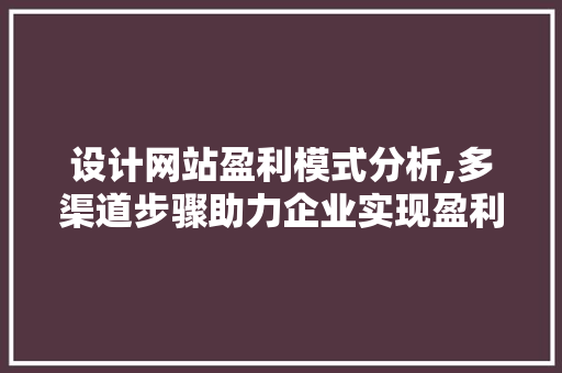 设计网站盈利模式分析,多渠道步骤助力企业实现盈利增长