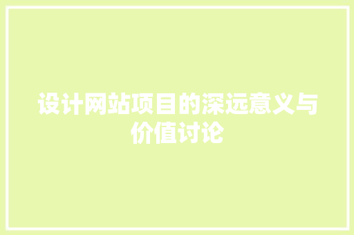 设计网站项目的深远意义与价值讨论