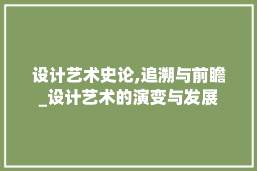 设计艺术史论,追溯与前瞻_设计艺术的演变与发展