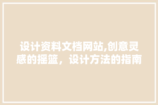 设计资料文档网站,创意灵感的摇篮，设计方法的指南针