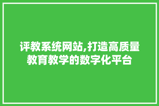 评教系统网站,打造高质量教育教学的数字化平台