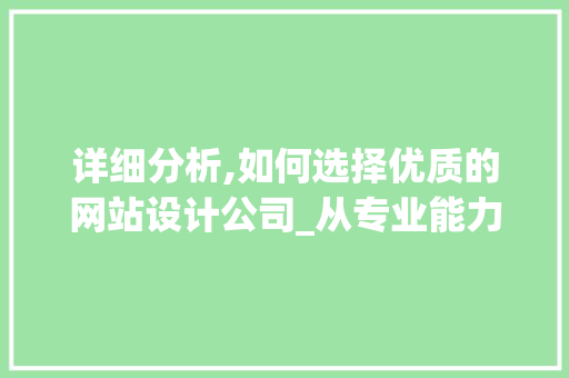 详细分析,如何选择优质的网站设计公司_从专业能力、服务方法、例子分析全方位对比