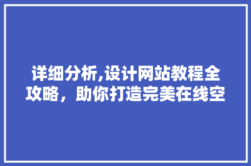 详细分析,设计网站教程全攻略，助你打造完美在线空间