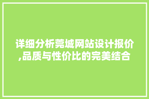 详细分析莞城网站设计报价,品质与性价比的完美结合