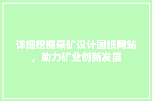 详细挖掘采矿设计图纸网站，助力矿业创新发展