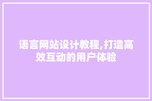 语言网站设计教程,打造高效互动的用户体验