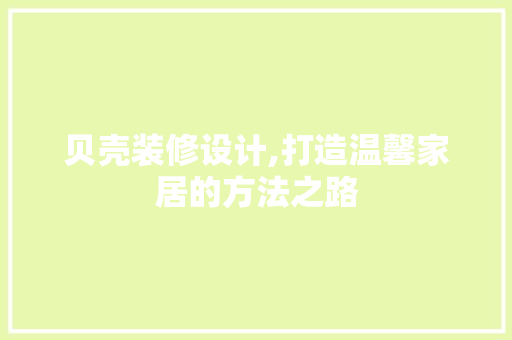 贝壳装修设计,打造温馨家居的方法之路