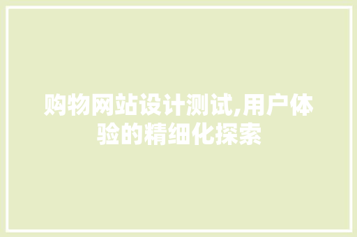 购物网站设计测试,用户体验的精细化探索