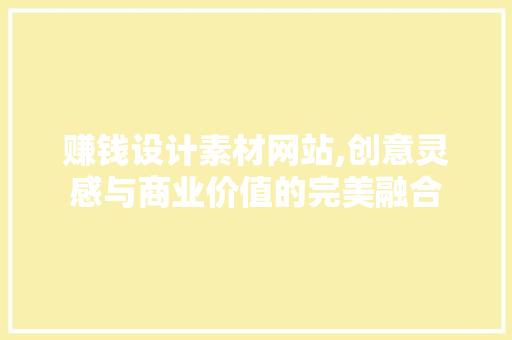 赚钱设计素材网站,创意灵感与商业价值的完美融合