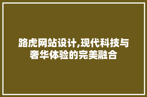 路虎网站设计,现代科技与奢华体验的完美融合