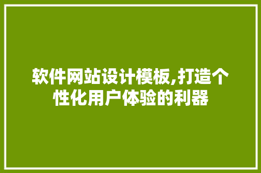 软件网站设计模板,打造个性化用户体验的利器