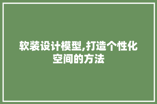 软装设计模型,打造个性化空间的方法