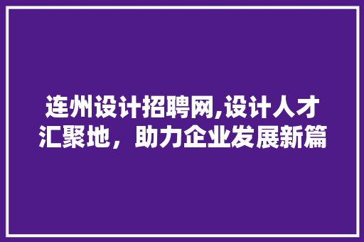 连州设计招聘网,设计人才汇聚地，助力企业发展新篇章